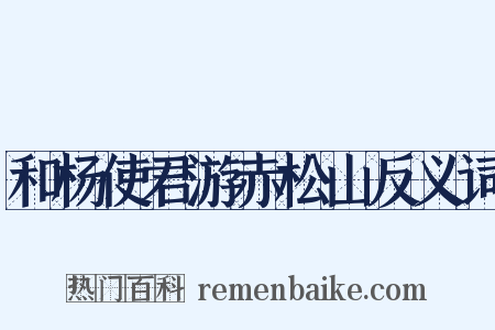 和杨使君游赤松山反义词是什么意思的图片